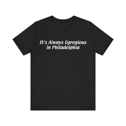 It's Always Egregious in Philadelphia Unisex T-shirt
